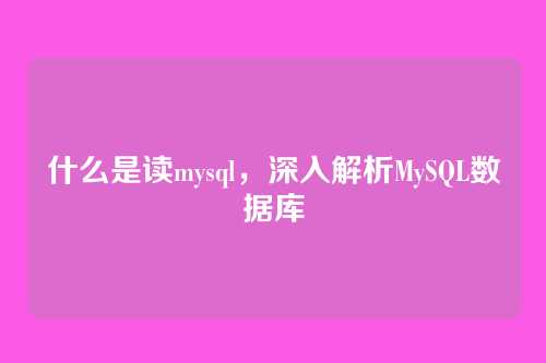 什么是读mysql,深入解析MySQL数据库