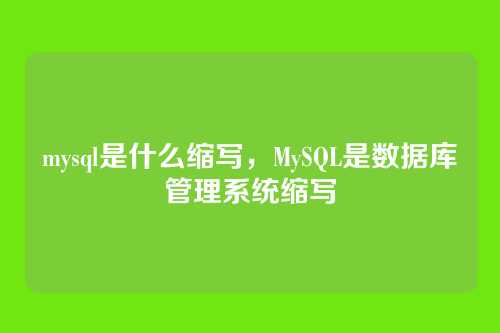 mysql是什么缩写,MySQL是数据库管理系统缩写