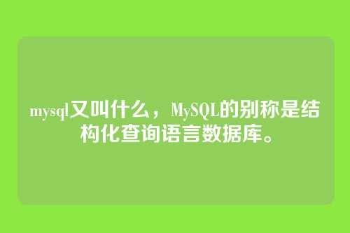 mysql又叫什么,MySQL的别称是结构化查询语言数据库。