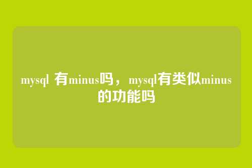 mysql 有minus吗,mysql有类似minus的功能吗