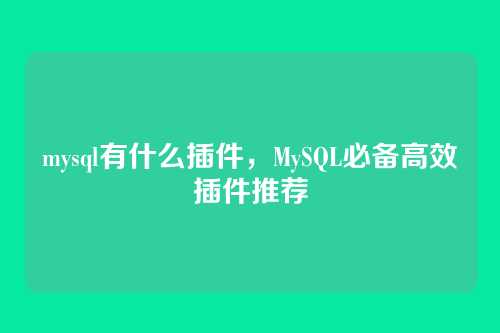 mysql有什么插件，MySQL必备高效插件推荐