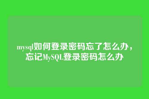 mysql如何登录密码忘了怎么办,忘记MySQL登录密码怎么办