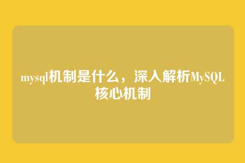 mysql机制是什么,深入解析MySQL核心机制