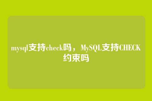 mysql支持check吗,MySQL支持CHECK约束吗