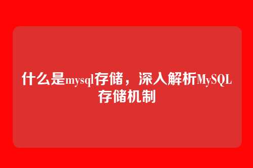 什么是mysql存储,深入解析MySQL存储机制