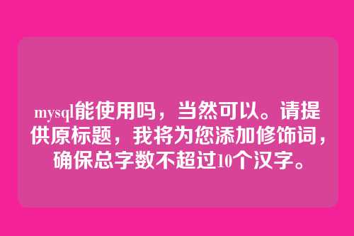 mysql能使用吗，当然可以。请提供原标题，我将为您添加修饰词，确保总字数不超过10个汉字。