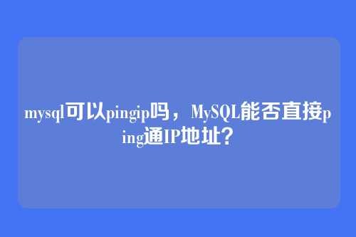 mysql可以pingip吗,MySQL能否直接ping通IP地址?