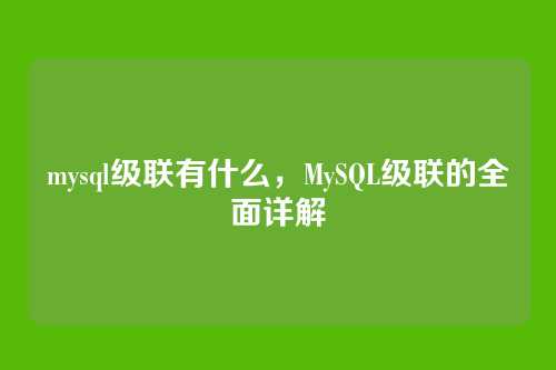 mysql级联有什么,MySQL级联的全面详解