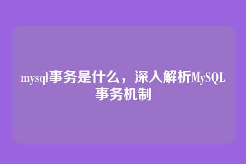 mysql事务是什么,深入解析MySQL事务机制