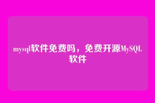 mysql软件免费吗,免费开源MySQL软件