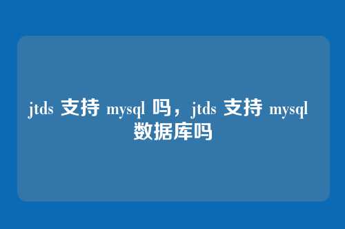jtds 支持 mysql 吗,jtds 支持 mysql 数据库吗