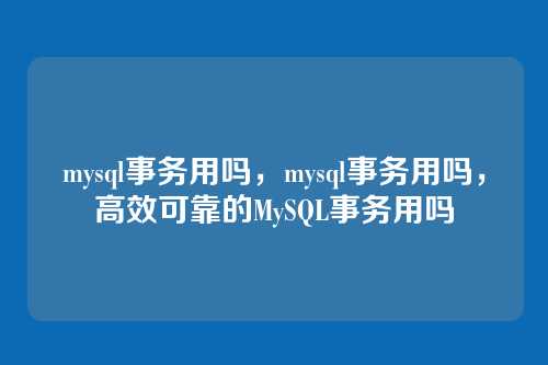 mysql事务用吗,mysql事务用吗,高效可靠的MySQL事务用吗