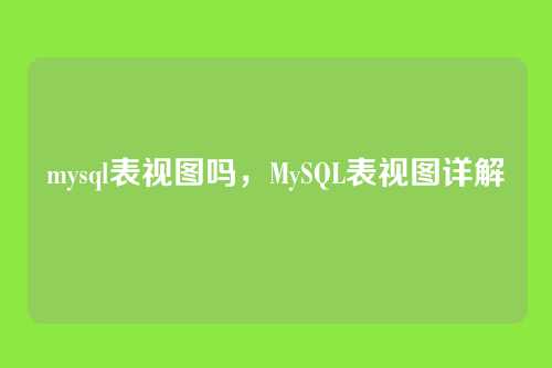 mysql表视图吗,MySQL表视图详解