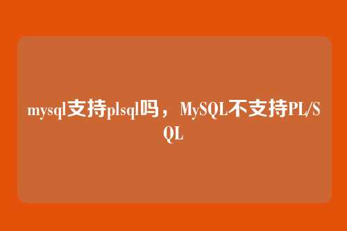 mysql支持plsql吗,MySQL不支持PL/SQL