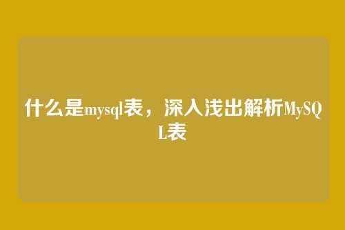 什么是mysql表,深入浅出解析MySQL表