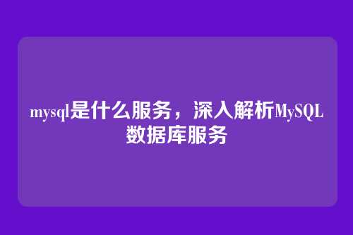 mysql是什么服务,深入解析MySQL数据库服务