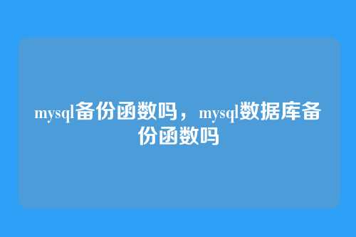 mysql备份函数吗,mysql数据库备份函数吗