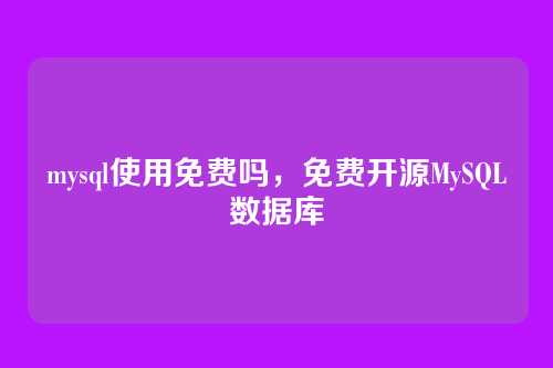 mysql使用免费吗,免费开源MySQL数据库