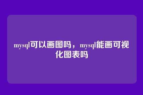 mysql可以画图吗,mysql能画可视化图表吗