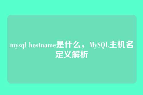 mysql hostname是什么,MySQL主机名定义解析