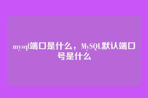 mysql端口是什么,MySQL默认端口号是什么