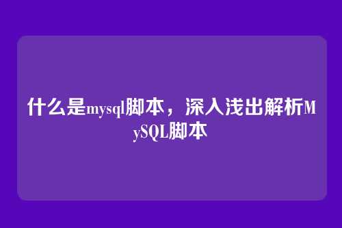 什么是mysql脚本,深入浅出解析MySQL脚本