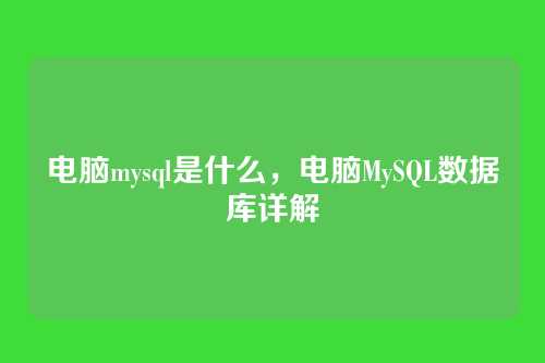 电脑mysql是什么,电脑MySQL数据库详解