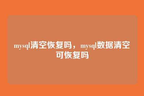 mysql清空恢复吗,mysql数据清空可恢复吗