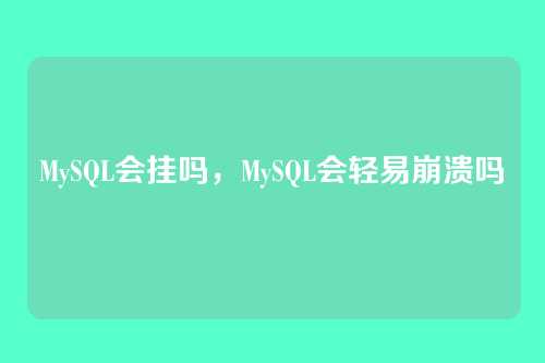 MySQL会挂吗,MySQL会轻易崩溃吗