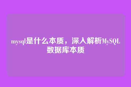 mysql是什么本质,深入解析MySQL数据库本质