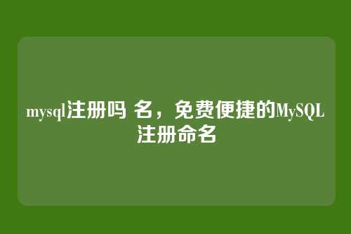 mysql注册吗 名,免费便捷的MySQL注册命名