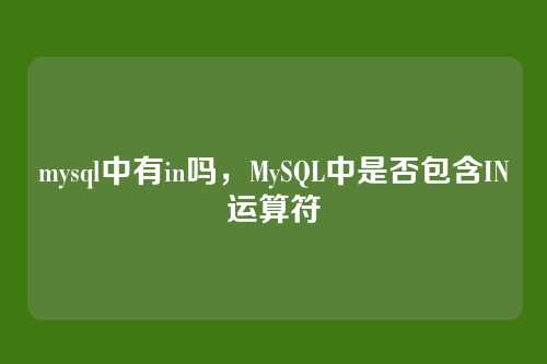 mysql中有in吗,MySQL中是否包含IN运算符