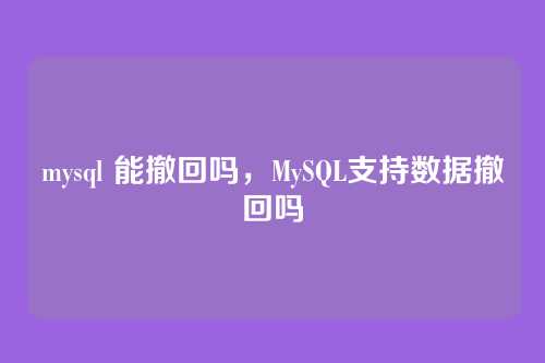 mysql 能撤回吗,MySQL支持数据撤回吗