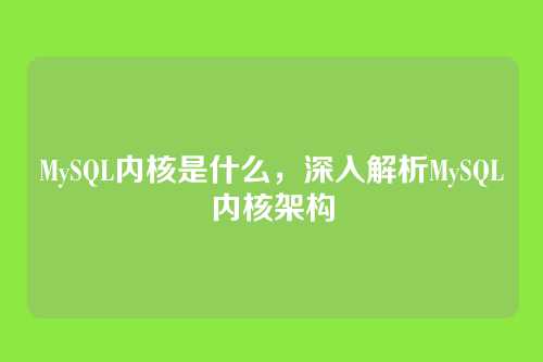 MySQL内核是什么,深入解析MySQL内核架构