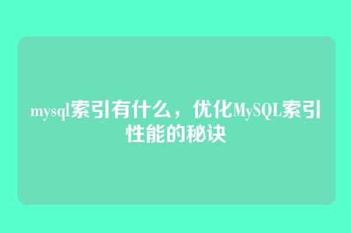 mysql索引有什么,优化MySQL索引性能的秘诀