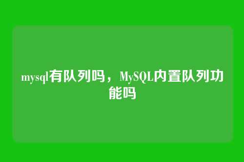 mysql有队列吗,MySQL内置队列功能吗
