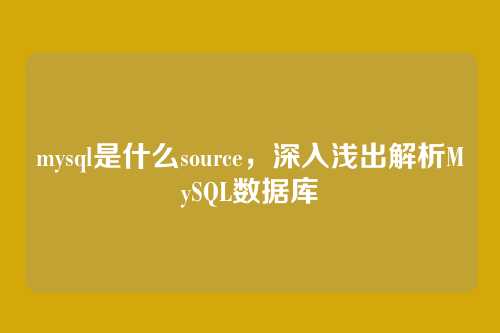 mysql是什么source,深入浅出解析MySQL数据库