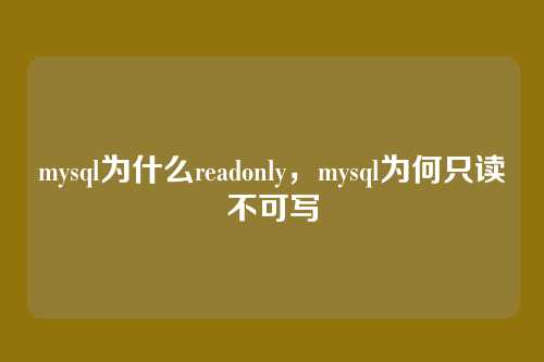 mysql为什么readonly,mysql为何只读不可写
