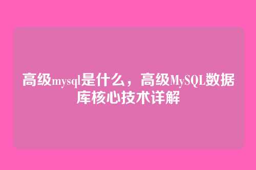 高级mysql是什么,高级MySQL数据库核心技术详解