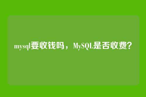 mysql要收钱吗,MySQL是否收费?
