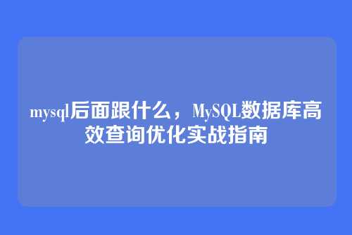 mysql后面跟什么,MySQL数据库高效查询优化实战指南