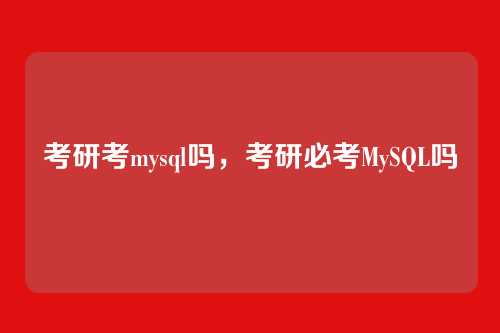 考研考mysql吗,考研必考MySQL吗