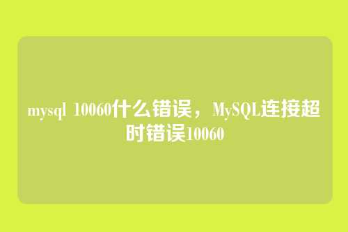 mysql 10060什么错误，MySQL连接超时错误10060