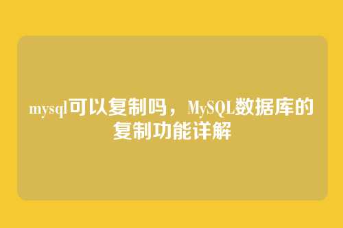 mysql可以复制吗,MySQL数据库的复制功能详解