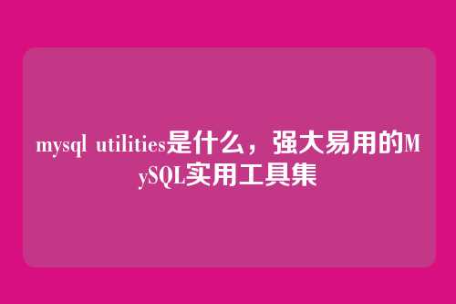 mysql utilities是什么,强大易用的MySQL实用工具集