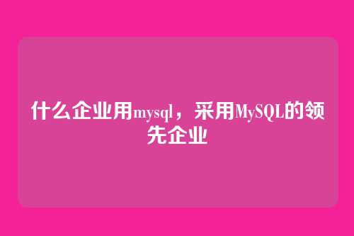 什么企业用mysql,采用MySQL的领先企业