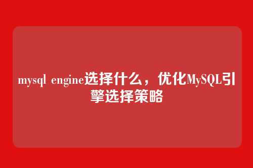 mysql engine选择什么,优化MySQL引擎选择策略