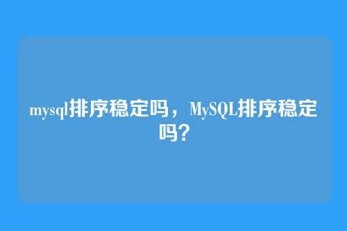 mysql排序稳定吗,MySQL排序稳定吗?