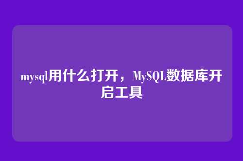 mysql用什么打开,MySQL数据库开启工具