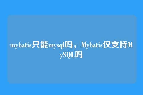 mybatis只能mysql吗,Mybatis仅支持MySQL吗